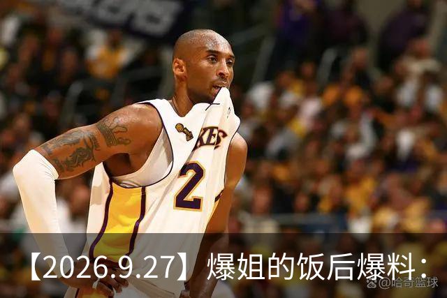 【2026.9.27】爆姐的饭后爆料：生命不止，爆料不息！