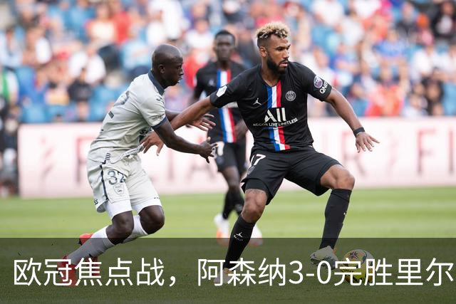 欧冠焦点战，阿森纳3-0完胜里尔。